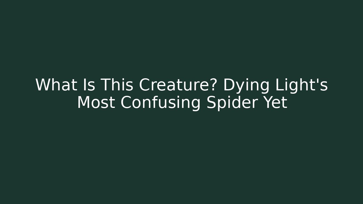 What Is This Creature? Dying Light's Most Confusing Spider Yet - Critter Realm