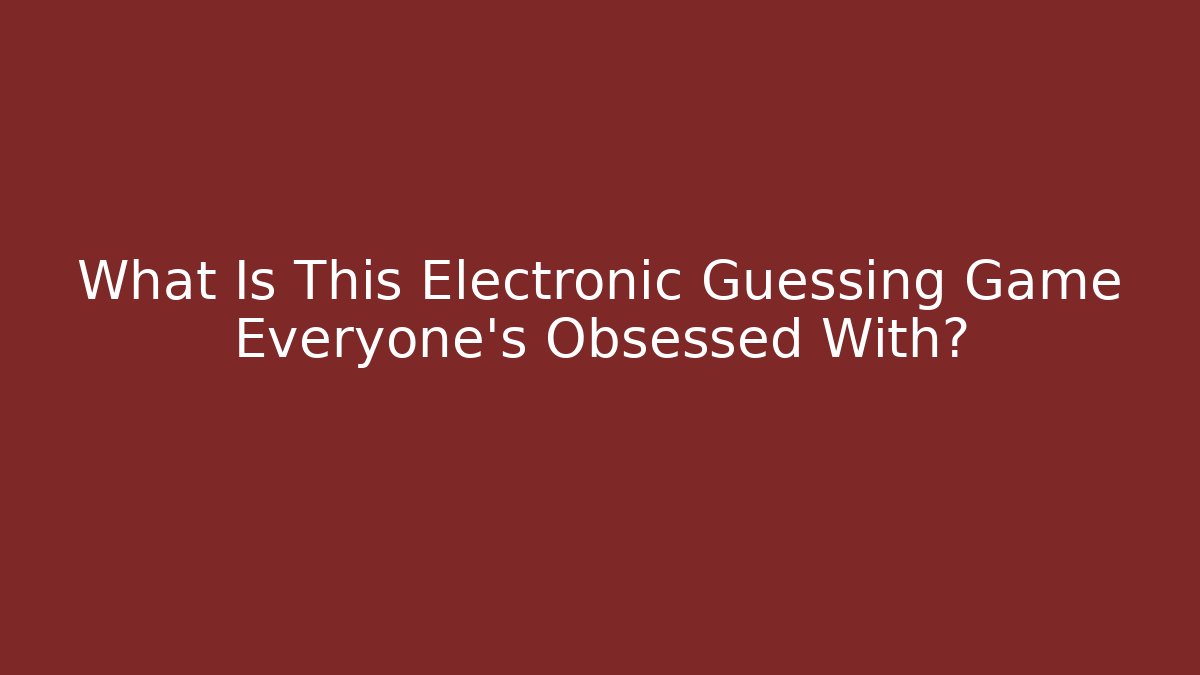 What Is This Electronic Guessing Game Everyone's Obsessed With? - Critter Realm