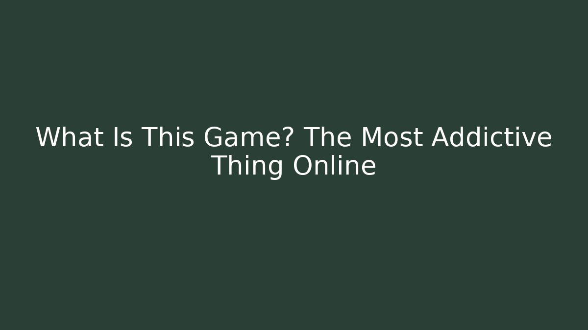 What Is This Game? The Most Addictive Thing Online