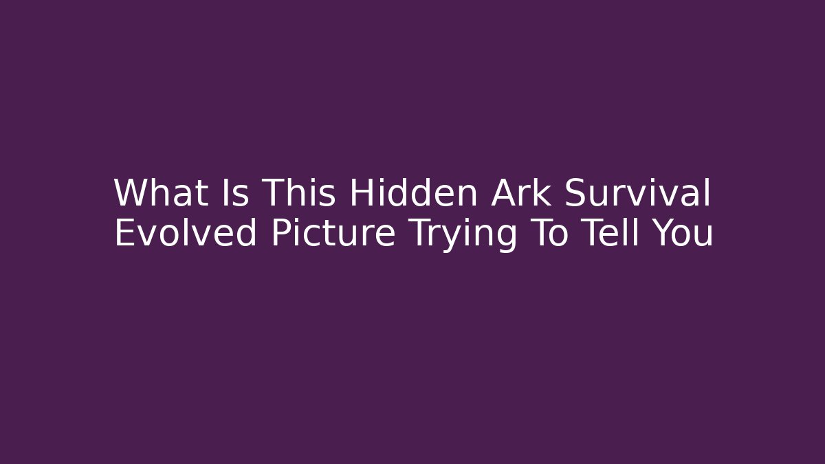 What Is This Hidden Ark Survival Evolved Picture Trying To Tell You