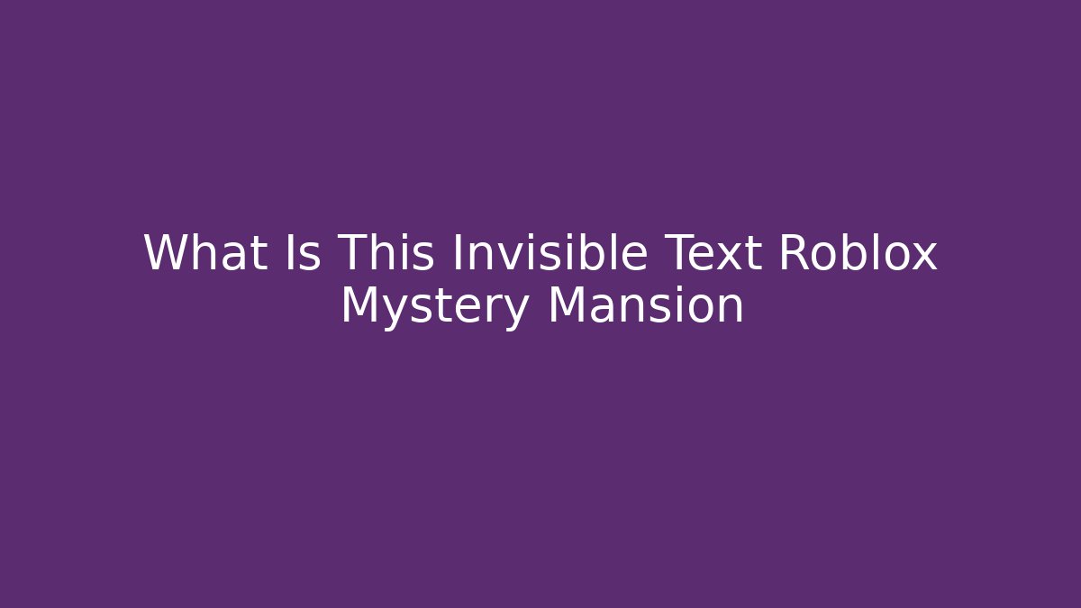 What Is This Invisible Text Roblox Mystery Mansion