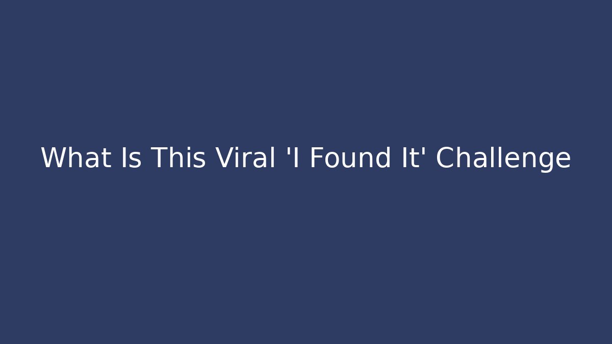 What Is This Viral 'I Found It' Challenge