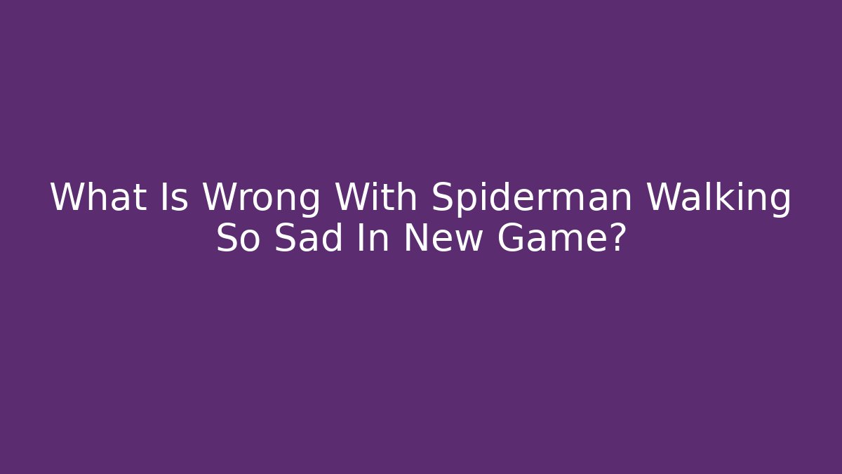 What Is Wrong With Spiderman Walking So Sad In New Game?