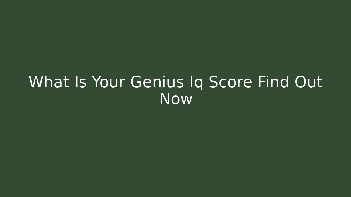 What Is Your Genius Iq Score Find Out Now