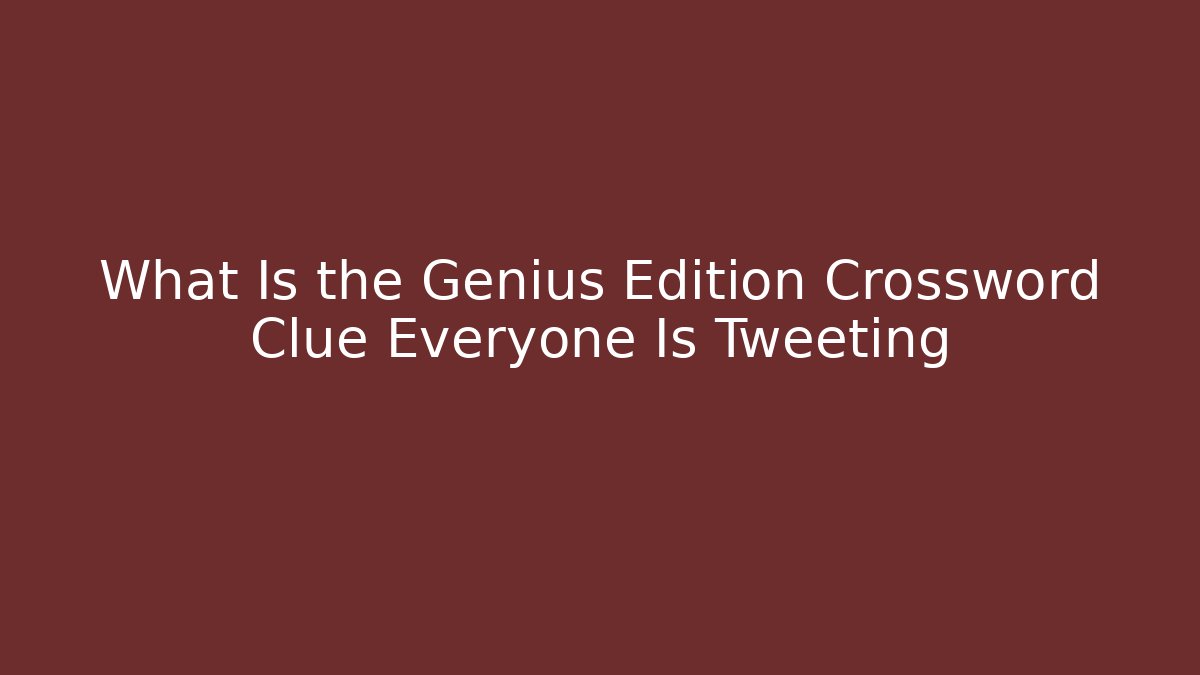 What Is the Genius Edition Crossword Clue Everyone Is Tweeting