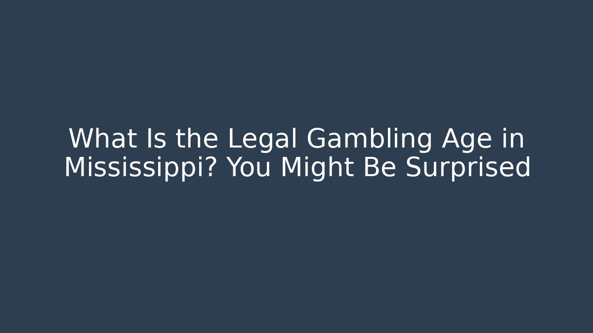 What Is the Legal Gambling Age in Mississippi? You Might Be Surprised