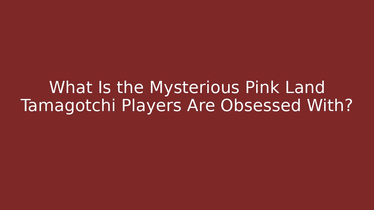 What Is the Mysterious Pink Land Tamagotchi Players Are Obsessed With?