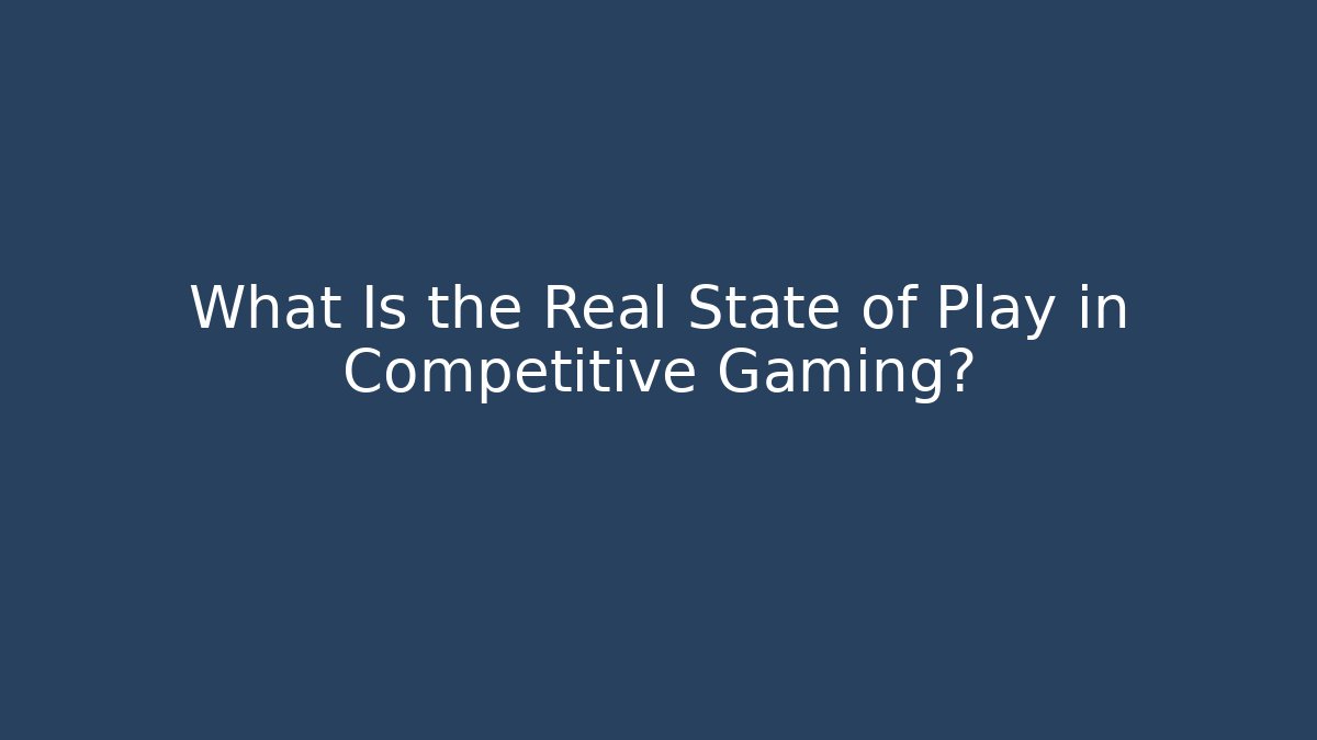 What Is the Real State of Play in Competitive Gaming?