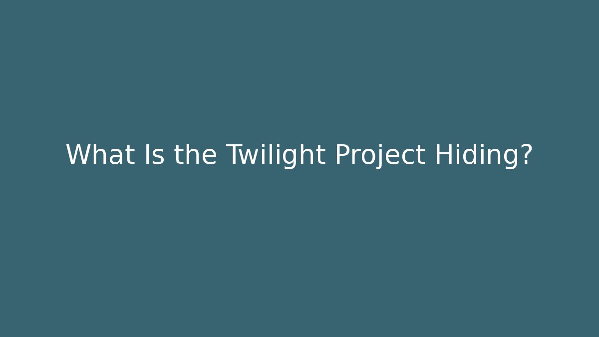What Is the Twilight Project Hiding?