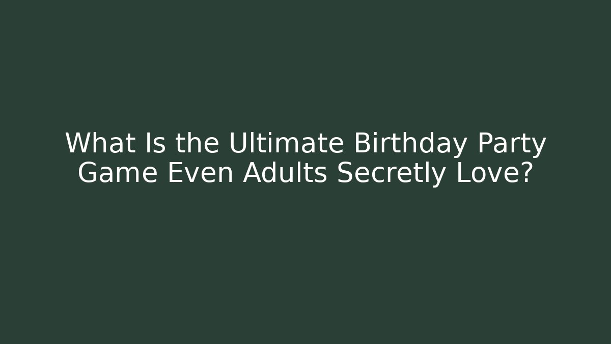 What Is the Ultimate Birthday Party Game Even Adults Secretly Love?