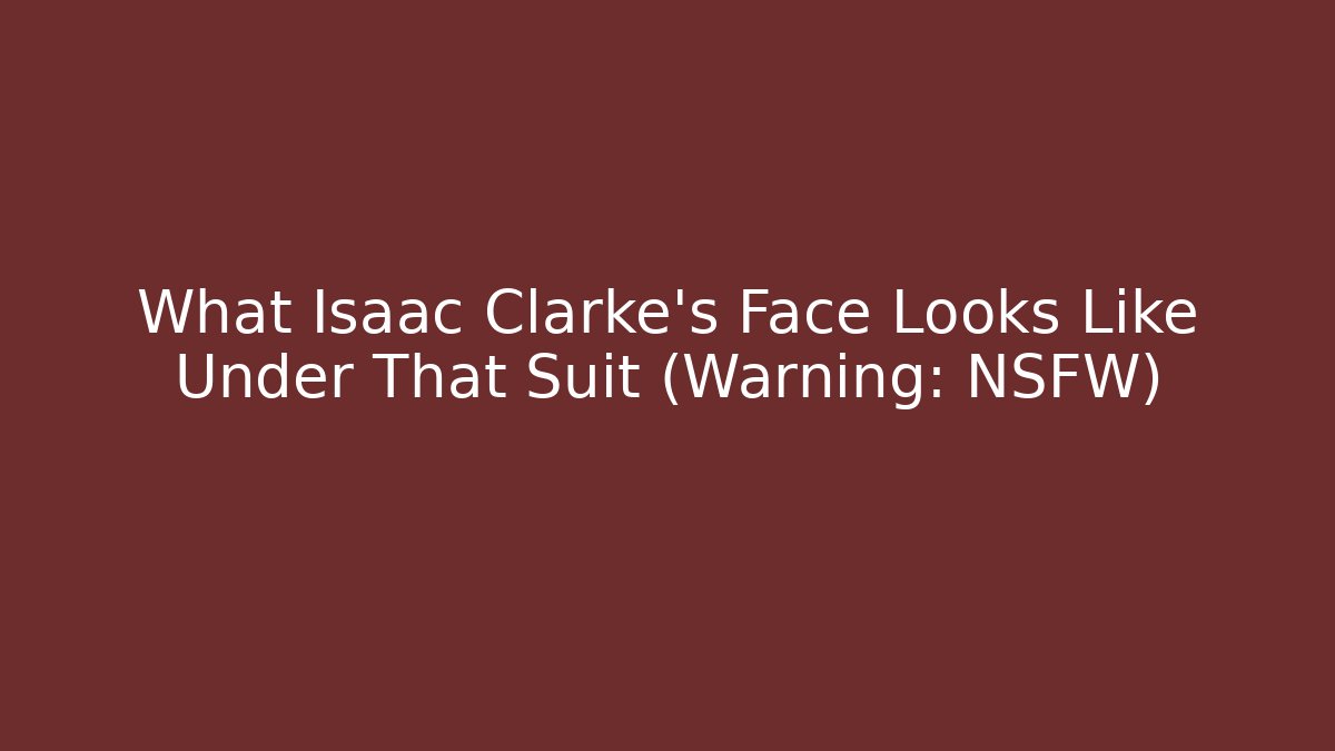What Isaac Clarke's Face Looks Like Under That Suit (Warning: NSFW)