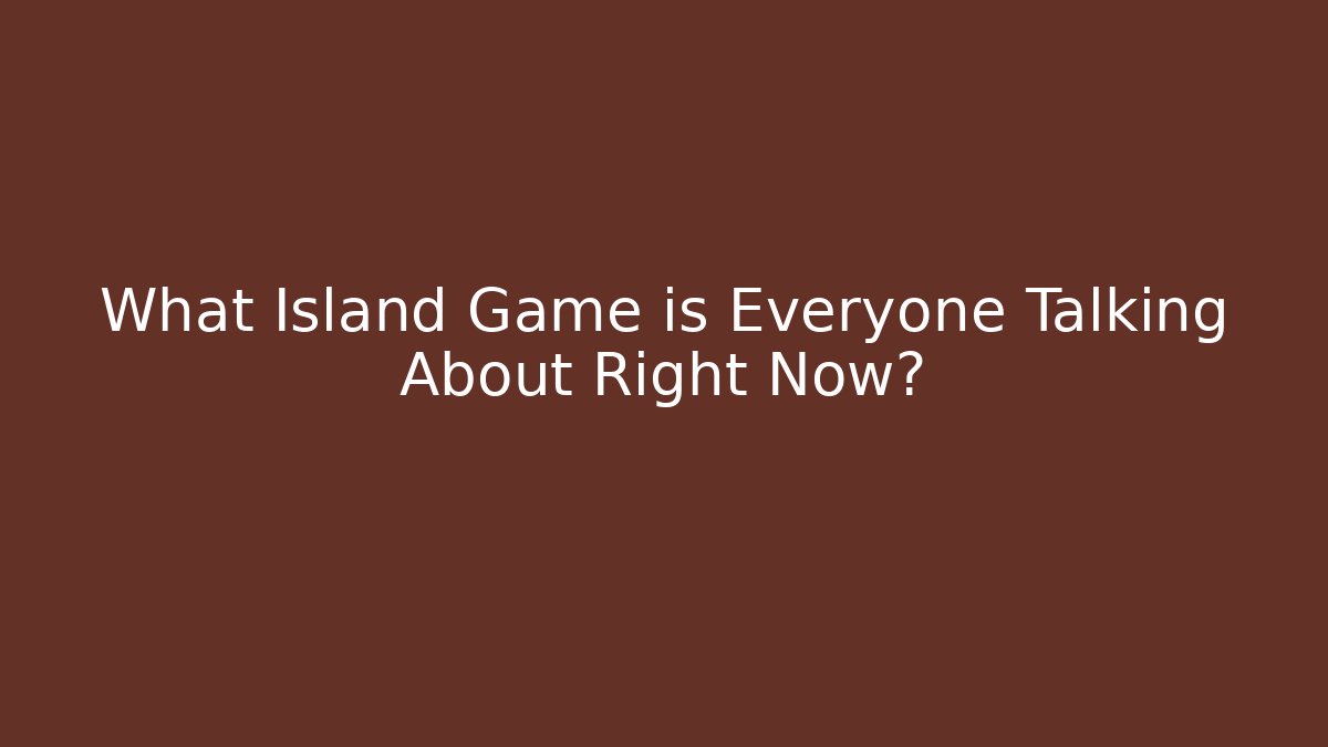 What Island Game is Everyone Talking About Right Now?