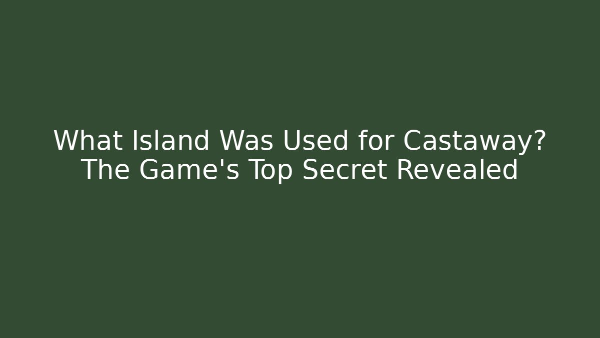 What Island Was Used for Castaway? The Game's Top Secret Revealed