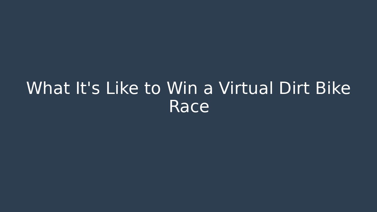 What It’s Like to Win a Virtual Dirt Bike Race