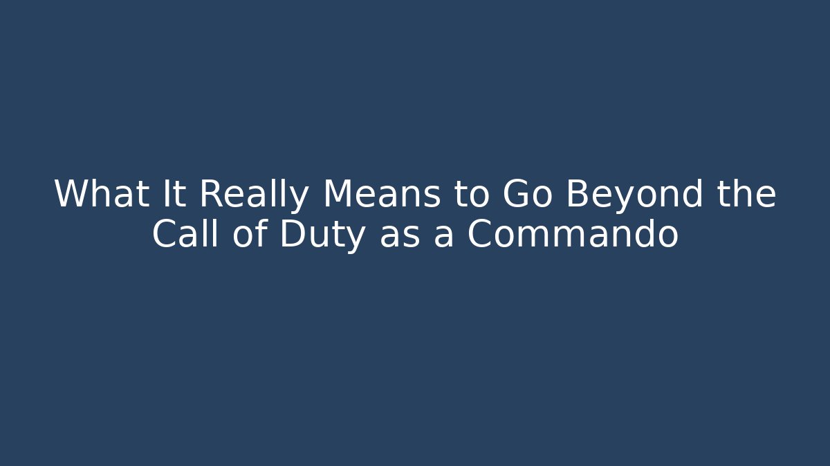What It Really Means to Go Beyond the Call of Duty as a Commando