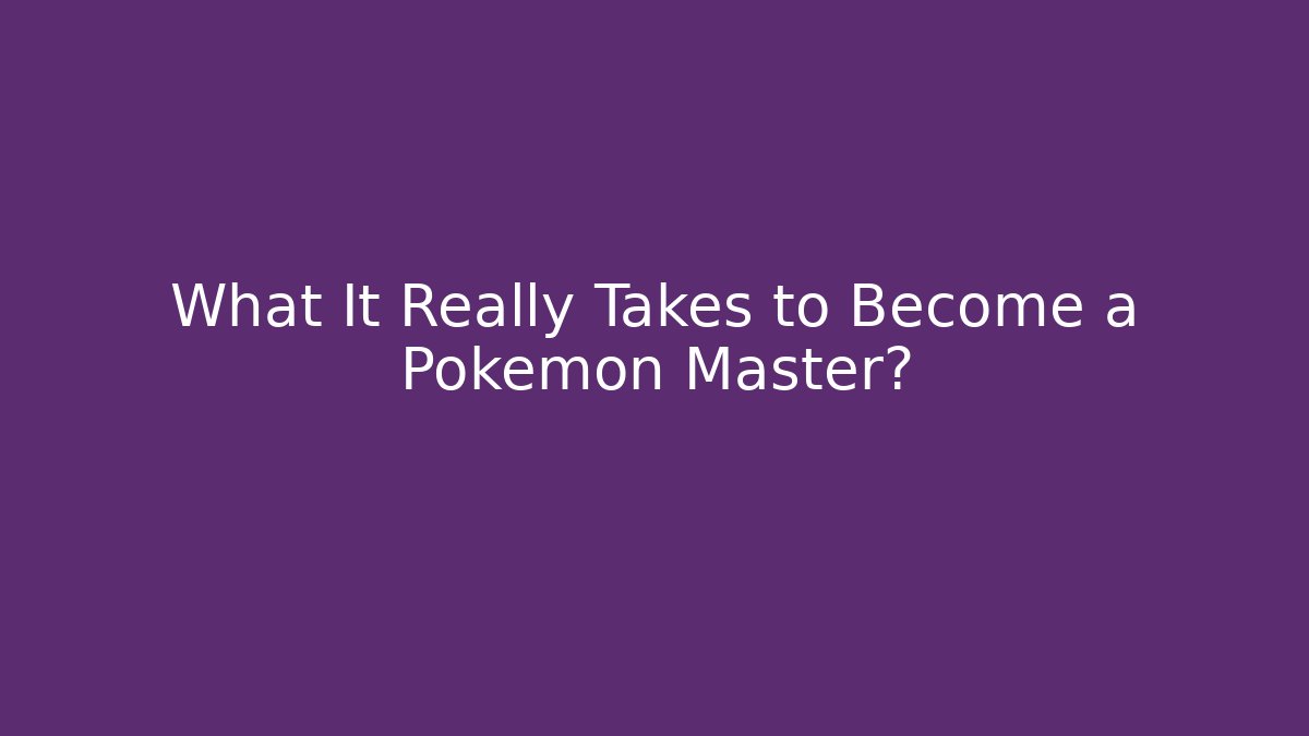 What It Really Takes to Become a Pokémon Master?