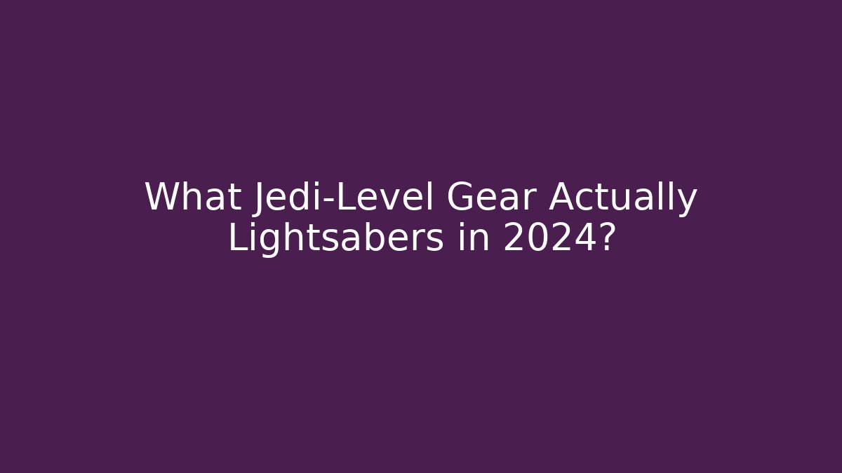 What Jedi-Level Gear Actually Lightsabers in 2024? - Critter Realm