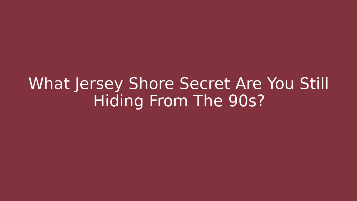 What Jersey Shore Secret Are You Still Hiding From The 90s?