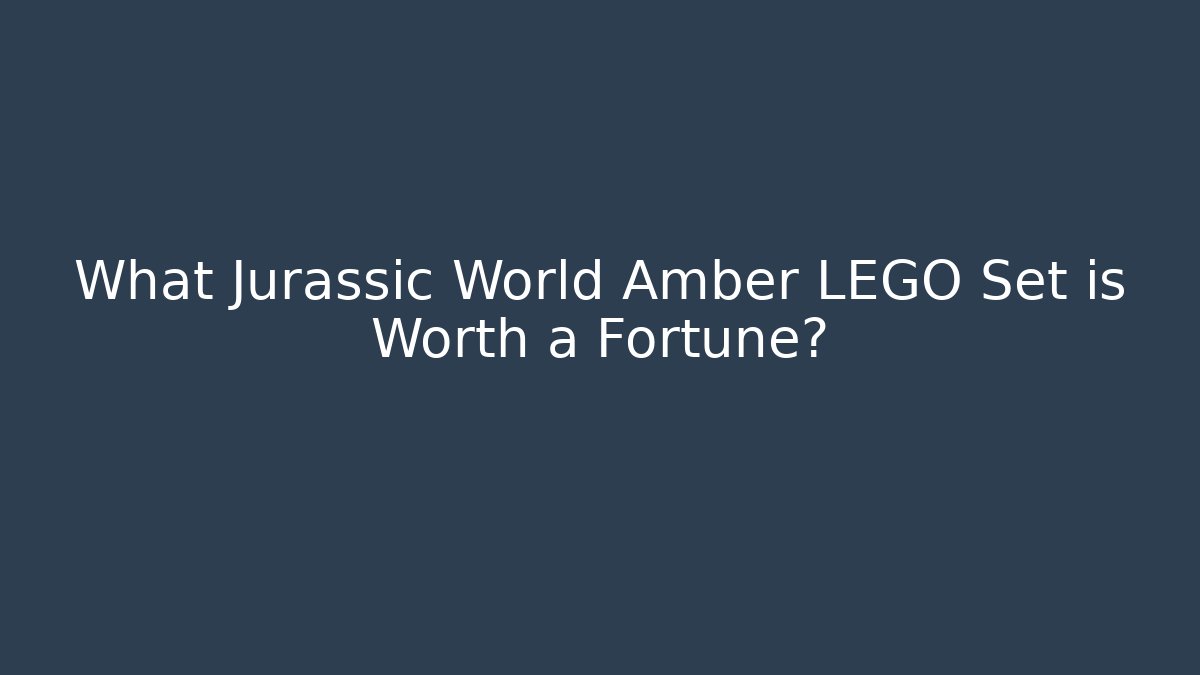 What Jurassic World Amber LEGO Set is Worth a Fortune?