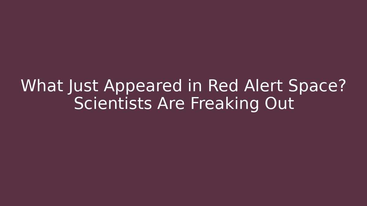 What Just Appeared in Red Alert Space? Scientists Are Freaking Out