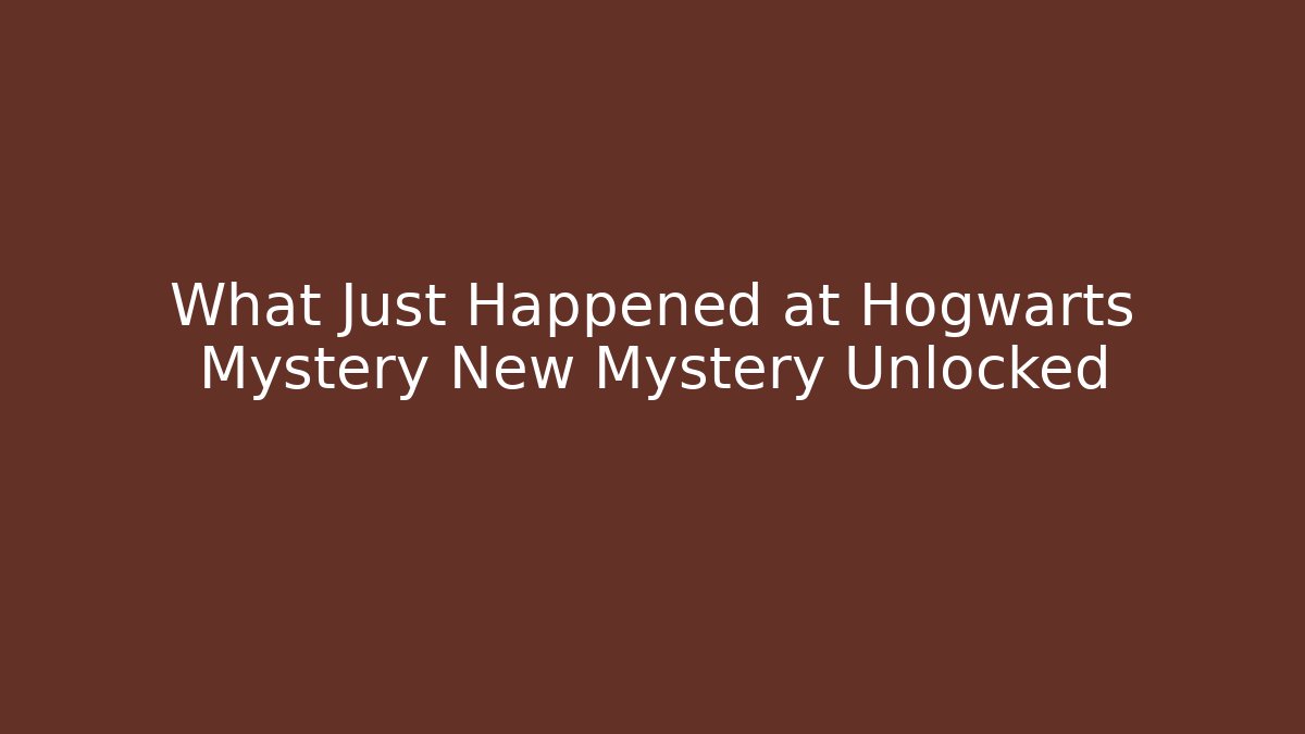 What Just Happened at Hogwarts Mystery New Mystery Unlocked