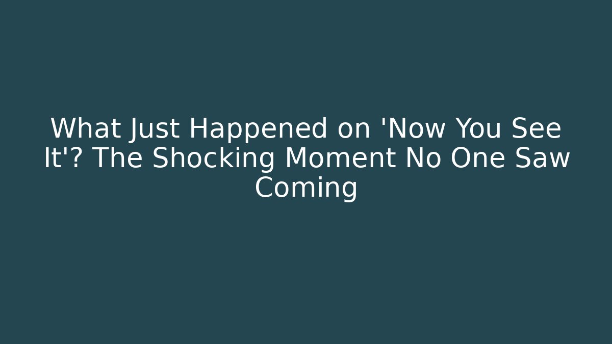 What Just Happened on 'Now You See It'? The Shocking Moment No One Saw Coming