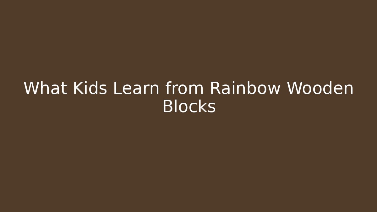What Kids Learn from Rainbow Wooden Blocks