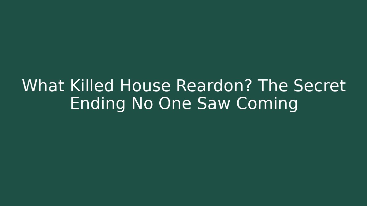 What Killed House Reardon? The Secret Ending No One Saw Coming