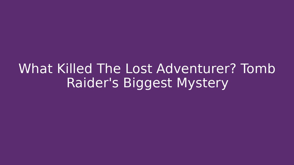 What Killed The Lost Adventurer? Tomb Raider's Biggest Mystery