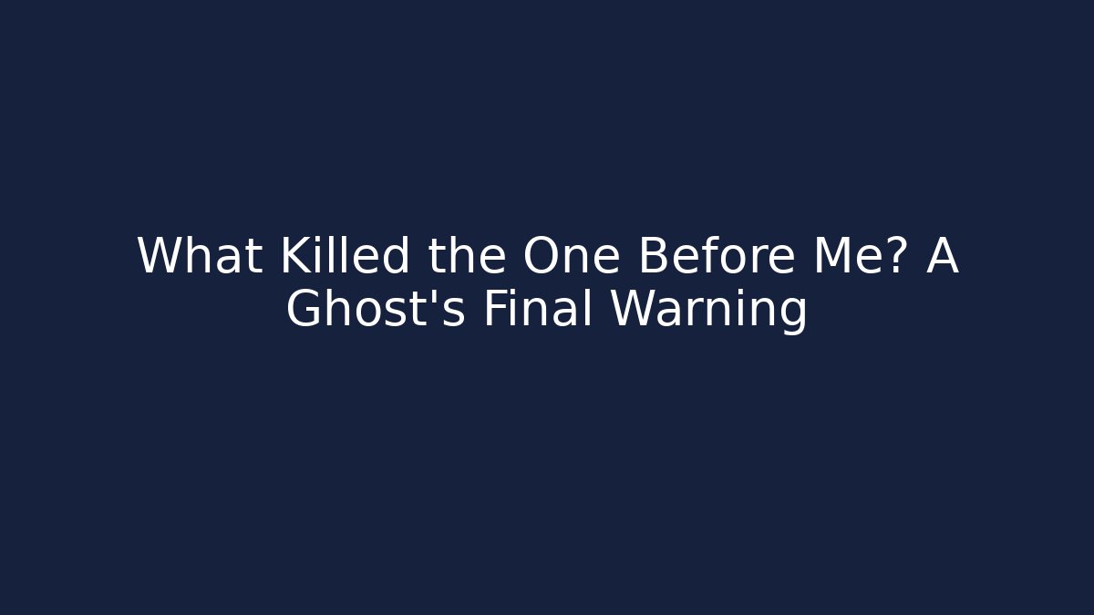 What Killed the One Before Me? A Ghost’s Final Warning