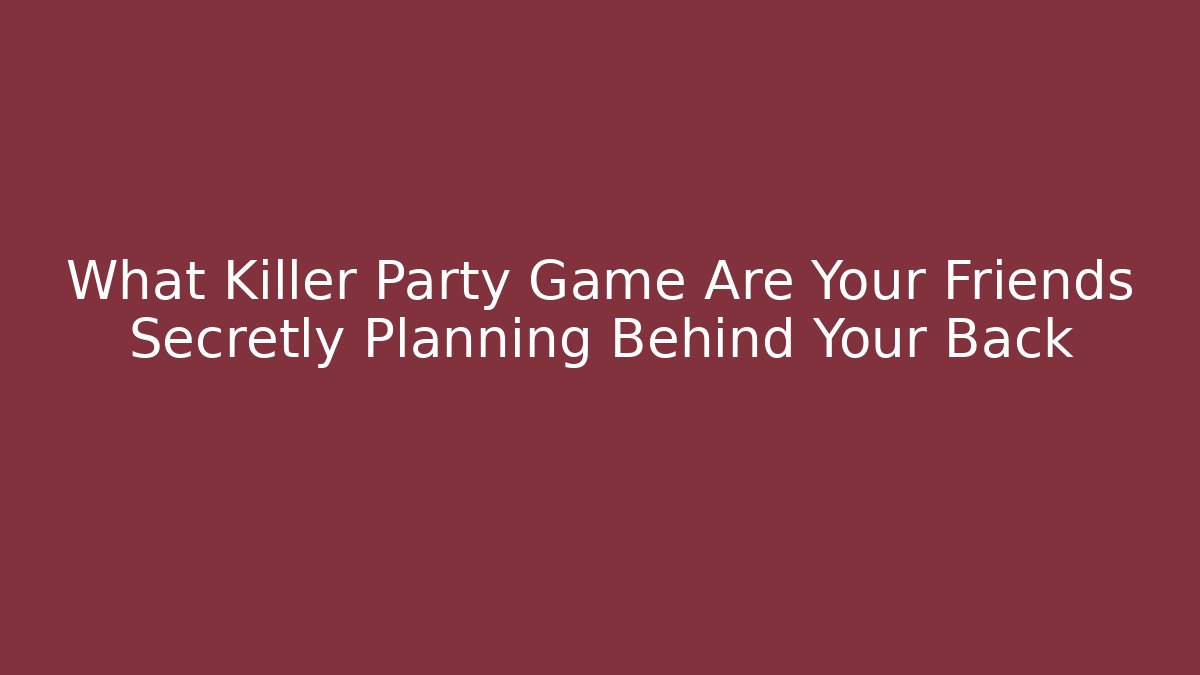 What Killer Party Game Are Your Friends Secretly Planning Behind Your Back
