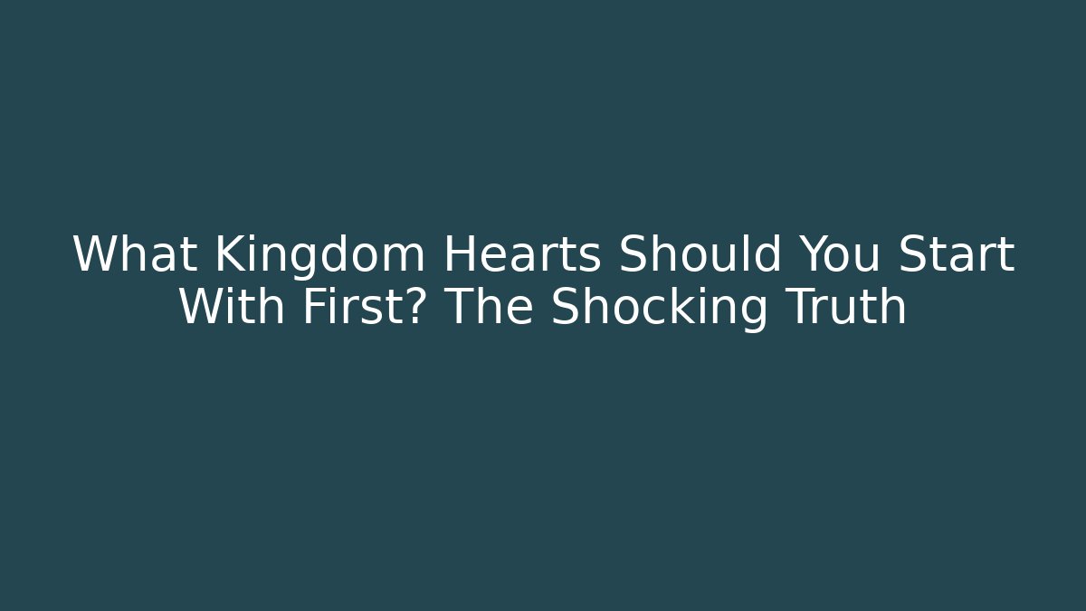 What Kingdom Hearts Should You Start With First? The Shocking Truth - Critter Realm
