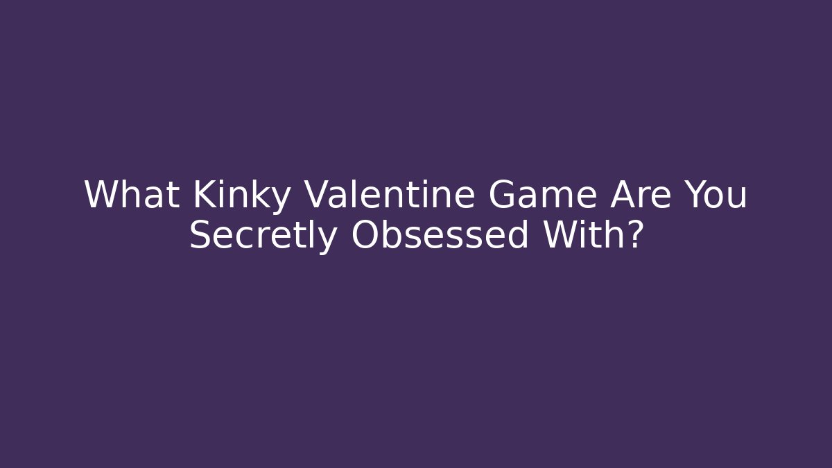 What Kinky Valentine Game Are You Secretly Obsessed With?