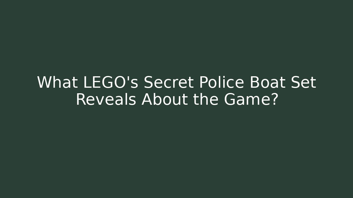 What LEGO's Secret Police Boat Set Reveals About the Game?
