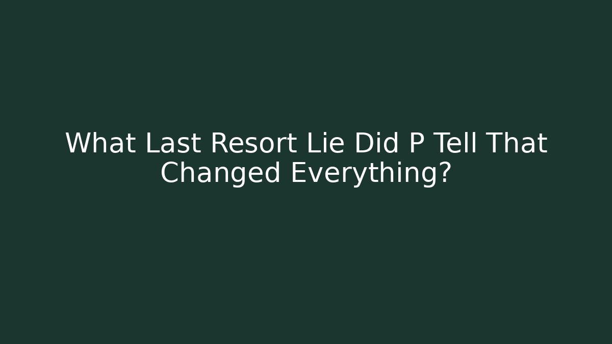 What Last Resort Lie Did P Tell That Changed Everything?