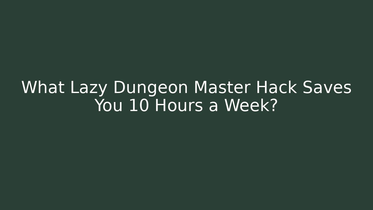 What Lazy Dungeon Master Hack Saves You 10 Hours a Week? - Critter Realm