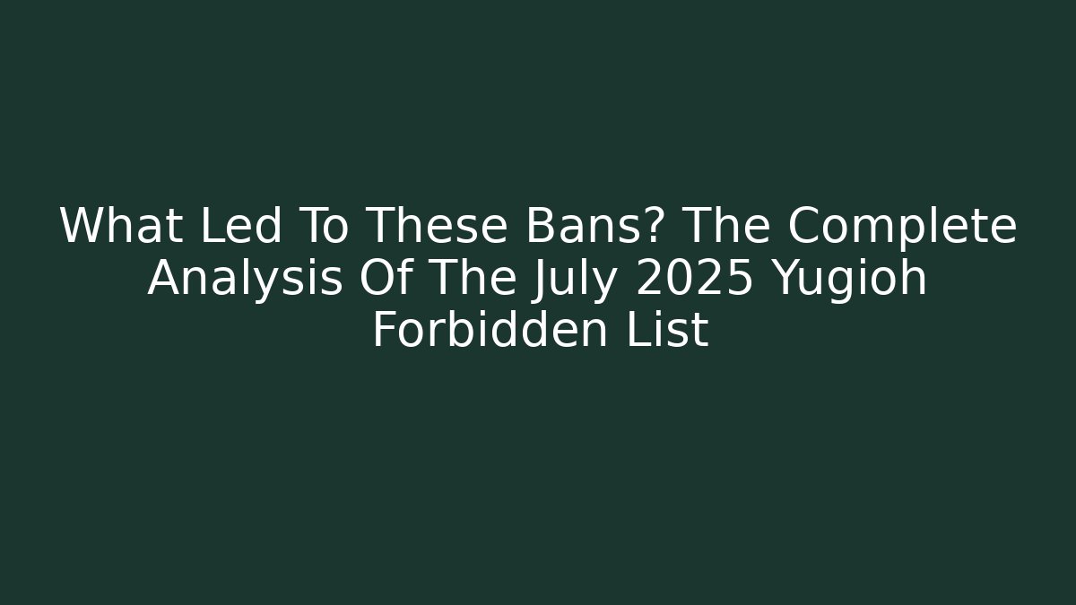 What Led To These Bans? The Complete Analysis Of The July 2025 Yugioh Forbidden List