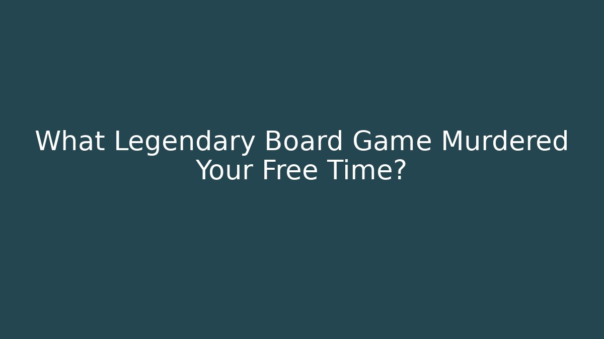 What Legendary Board Game Murdered Your Free Time?