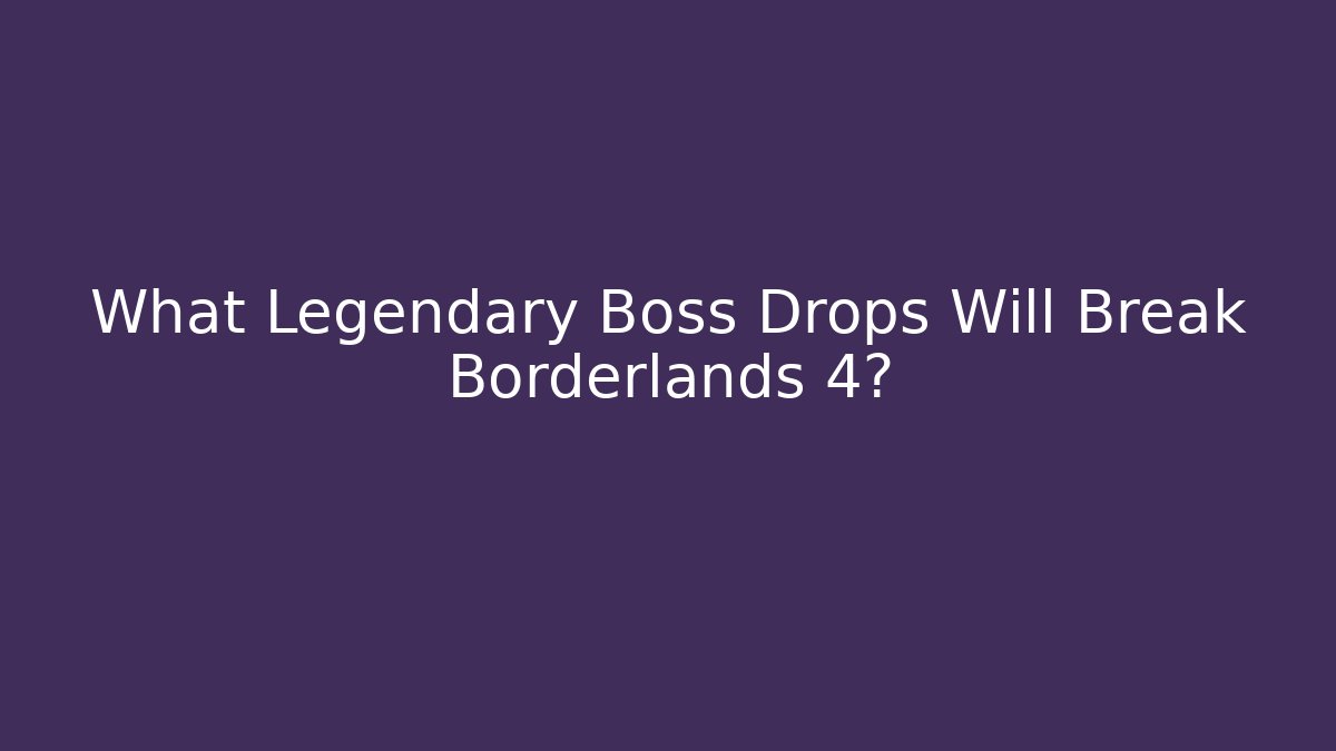 What Legendary Boss Drops Will Break Borderlands 4?