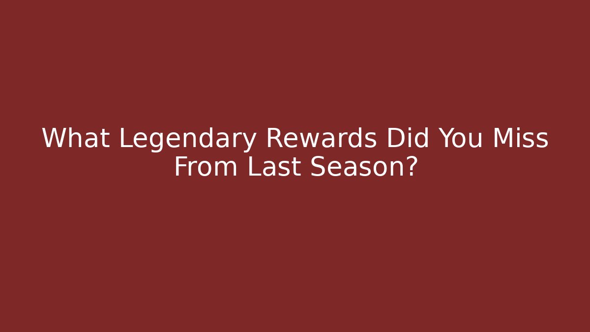 What Legendary Rewards Did You Miss From Last Season?