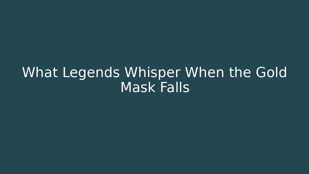 What Legends Whisper When the Gold Mask Falls
