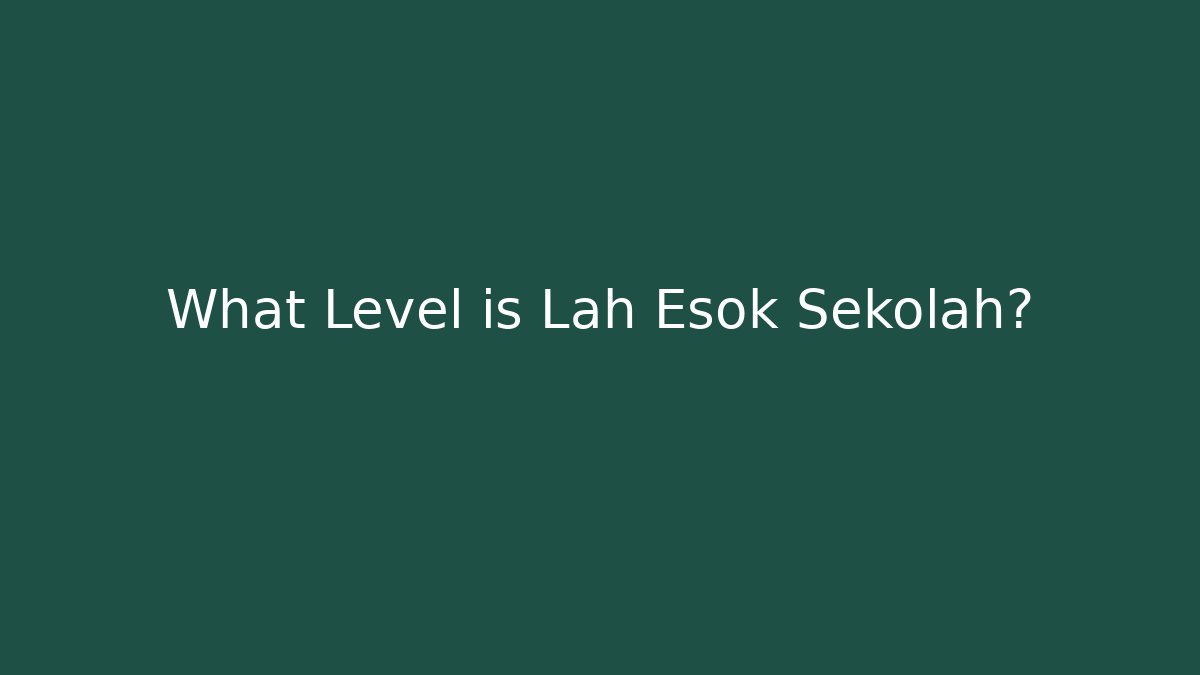 What Level is Lah Esok Sekolah?