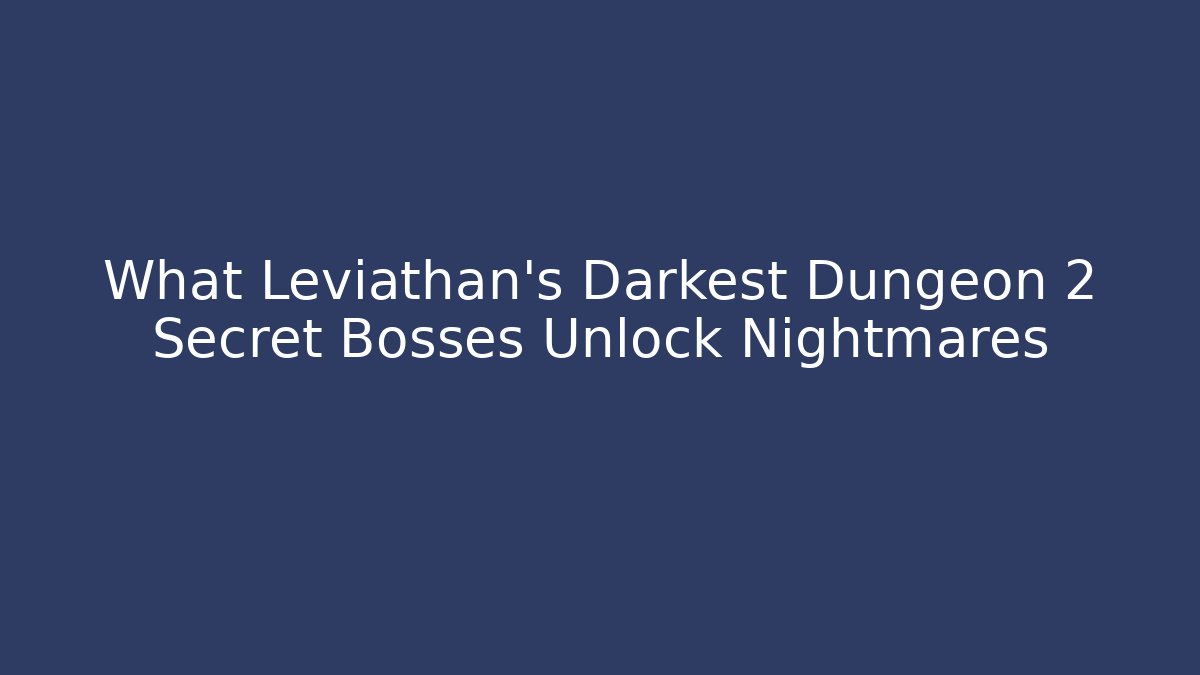 What Leviathan's Darkest Dungeon 2 Secret Bosses Unlock Nightmares