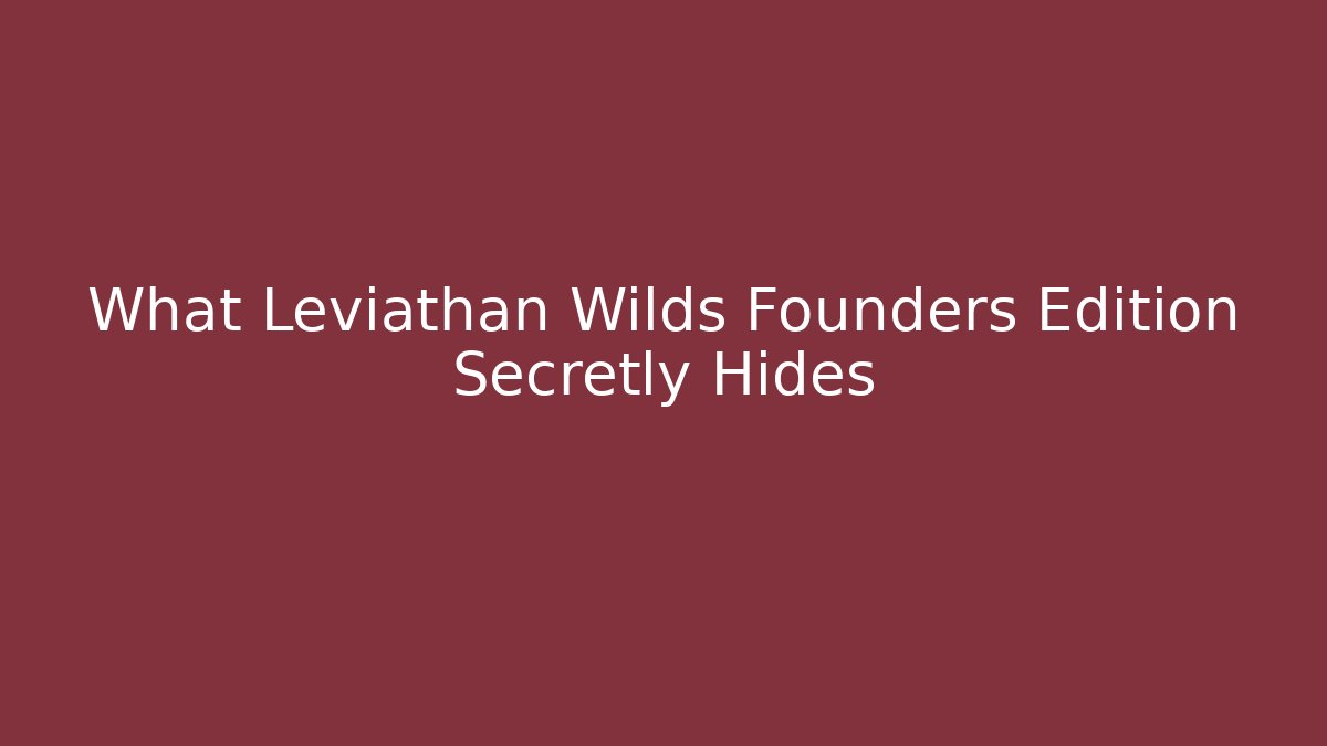 What Leviathan Wilds Founders Edition Secretly Hides