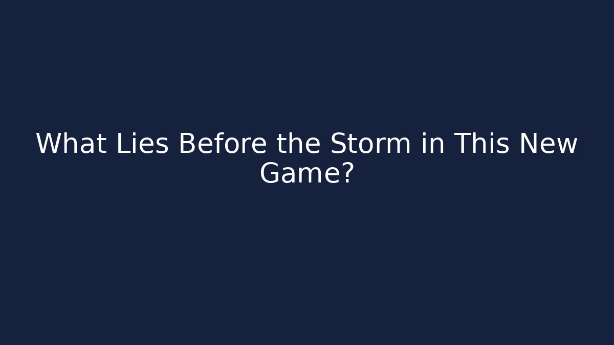 What Lies Before the Storm in This New Game?