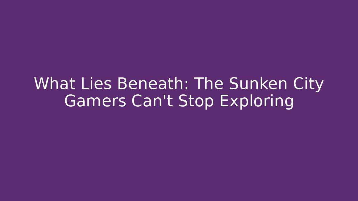 What Lies Beneath: The Sunken City Gamers Can't Stop Exploring