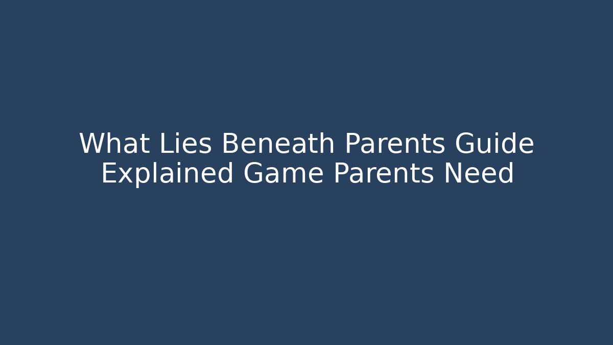 What Lies Beneath Parents Guide Explained Game Parents Need