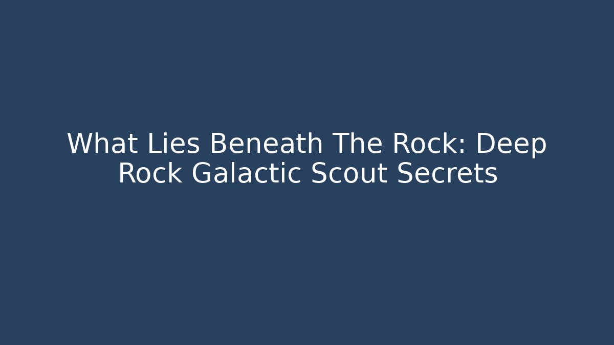 What Lies Beneath The Rock: Deep Rock Galactic Scout Secrets
