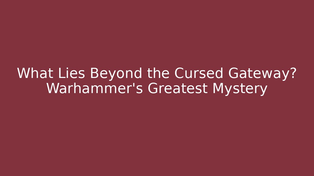 What Lies Beyond the Cursed Gateway? Warhammer's Greatest Mystery