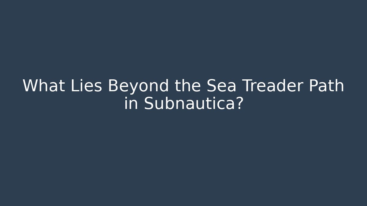 What Lies Beyond the Sea Treader Path in Subnautica?